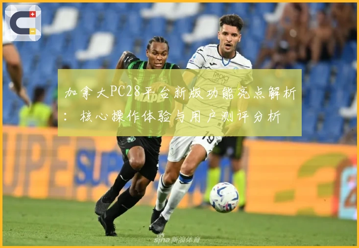 加拿大PC28平台新版功能亮点解析：核心操作体验与用户测评分析
