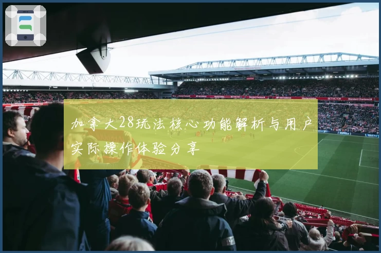 加拿大28玩法核心功能解析与用户实际操作体验分享