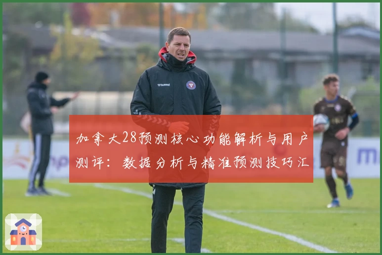 加拿大28预测核心功能解析与用户测评：数据分析与精准预测技巧汇总