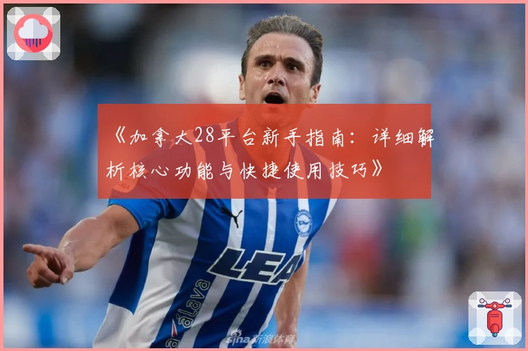 《加拿大28平台新手指南:详细解析核心功能与快捷使用技巧》