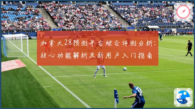 加拿大28预测平台综合评测分析：核心功能解析及新用户入门指南