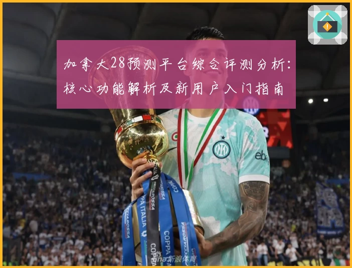 加拿大28预测平台综合评测分析：核心功能解析及新用户入门指南