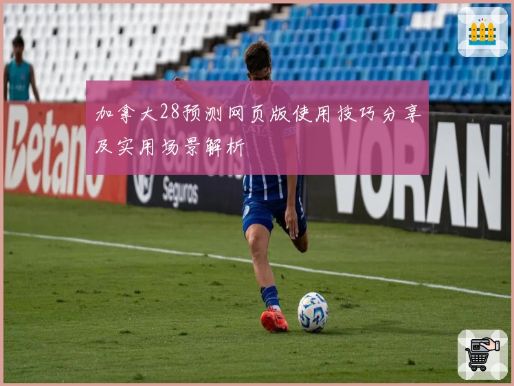 加拿大28预测网页版使用技巧分享及实用场景解析