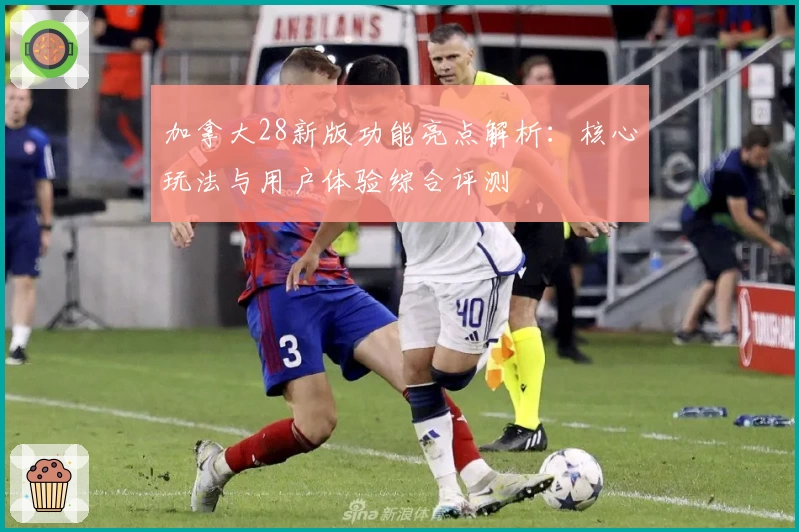 加拿大28新版功能亮点解析：核心玩法与用户体验综合评测