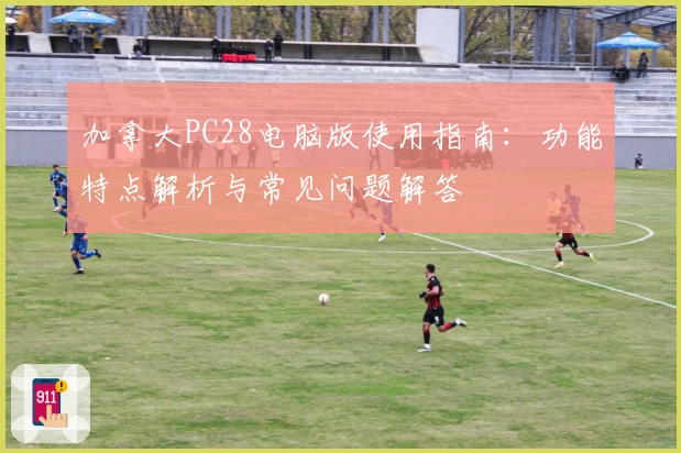 加拿大PC28电脑版使用指南:功能特点解析与常见问题解答
