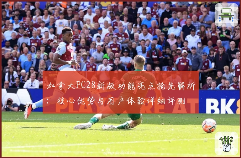 加拿大PC28新版功能亮点抢先解析：核心优势与用户体验详细评测