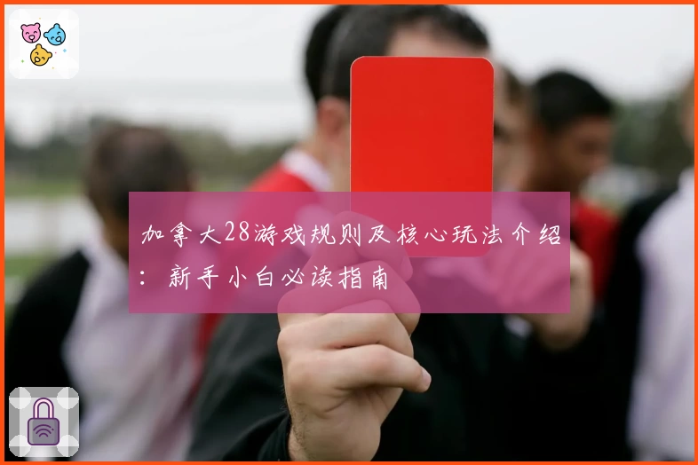 加拿大28游戏规则及核心玩法介绍：新手小白必读指南