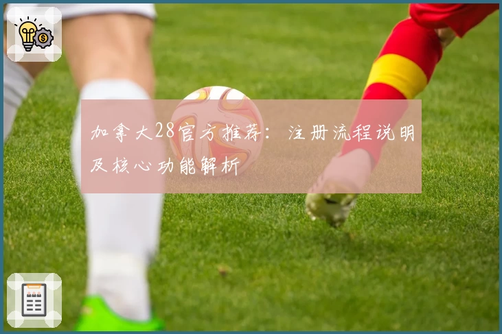 加拿大28官方推荐：注册流程说明及核心功能解析