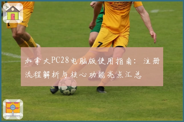 加拿大PC28电脑版使用指南：注册流程解析与核心功能亮点汇总