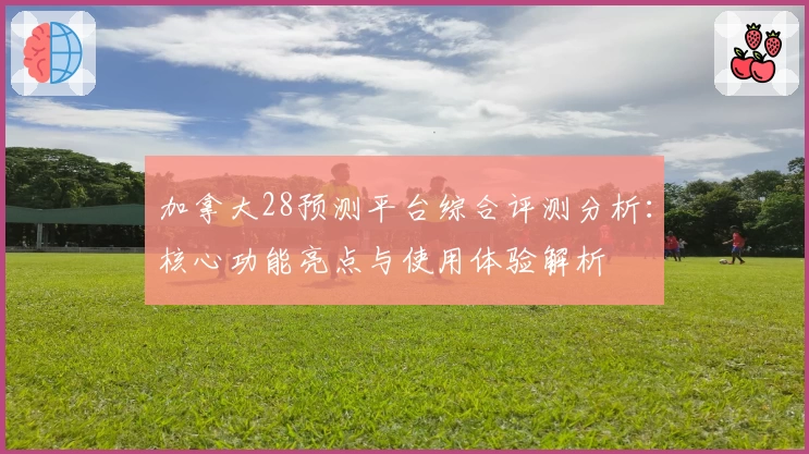 加拿大28预测平台综合评测分析：核心功能亮点与使用体验解析